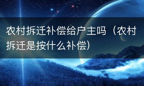 农村拆迁补偿给户主吗（农村拆迁是按什么补偿）