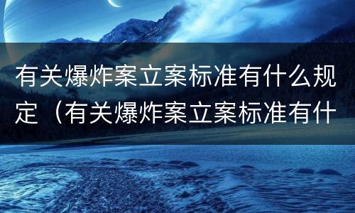 有关爆炸案立案标准有什么规定（有关爆炸案立案标准有什么规定吗）