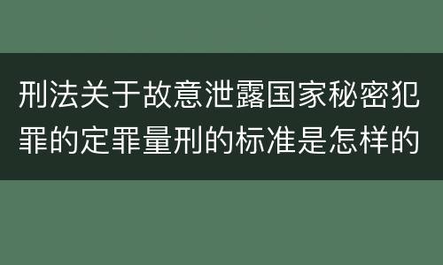 刑法关于故意泄露国家秘密犯罪的定罪量刑的标准是怎样的
