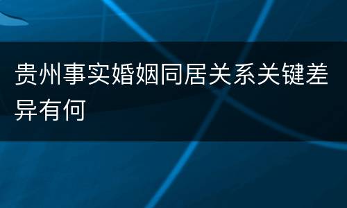 贵州事实婚姻同居关系关键差异有何