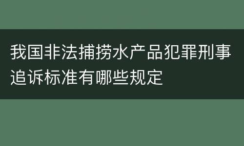 我国非法捕捞水产品犯罪刑事追诉标准有哪些规定