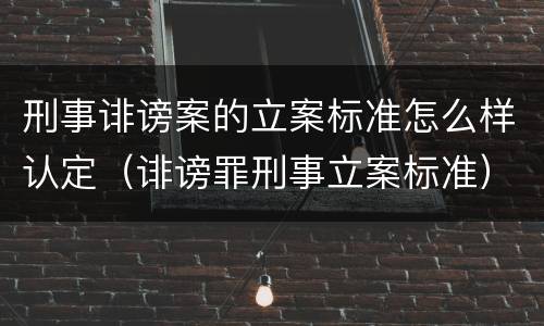 刑事诽谤案的立案标准怎么样认定(诽谤罪刑事立案标准)