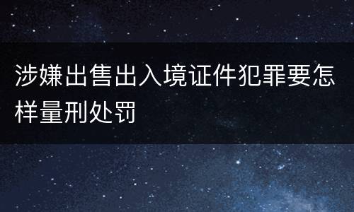 涉嫌出售出入境证件犯罪要怎样量刑处罚