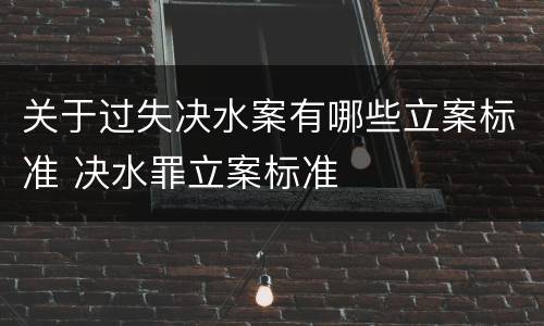 关于过失决水案有哪些立案标准 决水罪立案标准