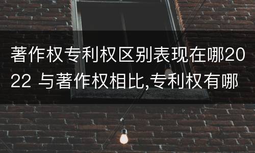 著作权专利权区别表现在哪2022 与著作权相比,专利权有哪些特征