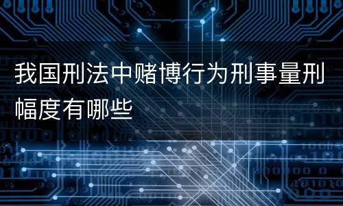 我国刑法中赌博行为刑事量刑幅度有哪些