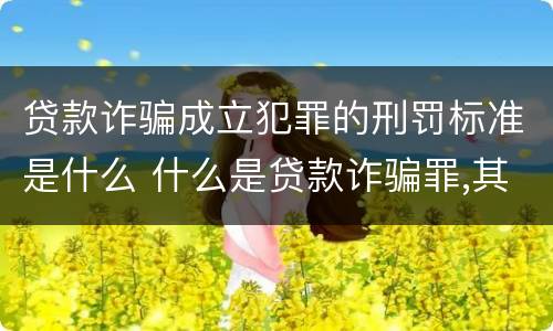 贷款诈骗成立犯罪的刑罚标准是什么 什么是贷款诈骗罪,其犯罪构成是什么