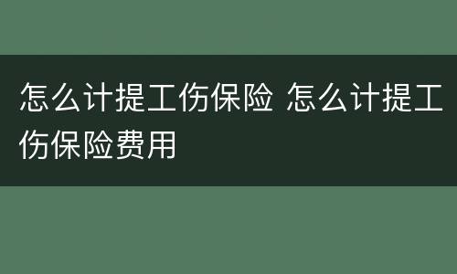 怎么计提工伤保险 怎么计提工伤保险费用