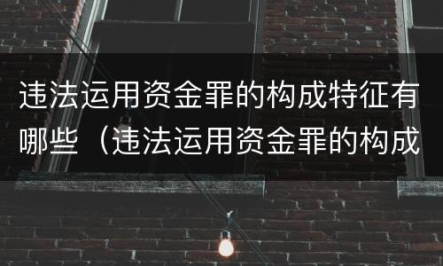 违法运用资金罪的构成特征有哪些（违法运用资金罪的构成特征有哪些）