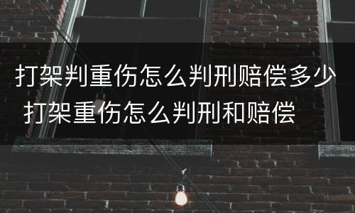 打架判重伤怎么判刑赔偿多少 打架重伤怎么判刑和赔偿