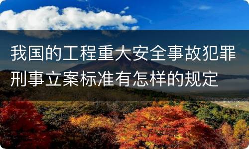 我国的工程重大安全事故犯罪刑事立案标准有怎样的规定
