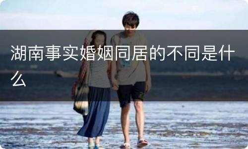湖南事实婚姻同居的不同是什么
