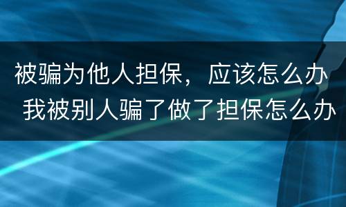 被骗为他人担保，应该怎么办 我被别人骗了做了担保怎么办