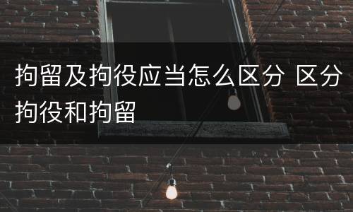 拘留及拘役应当怎么区分 区分拘役和拘留