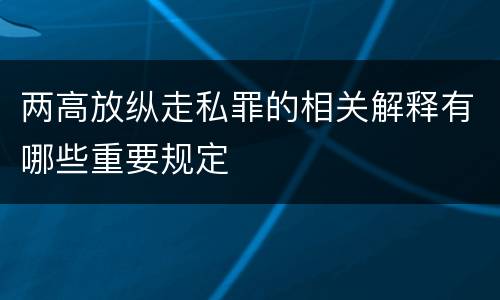 两高放纵走私罪的相关解释有哪些重要规定