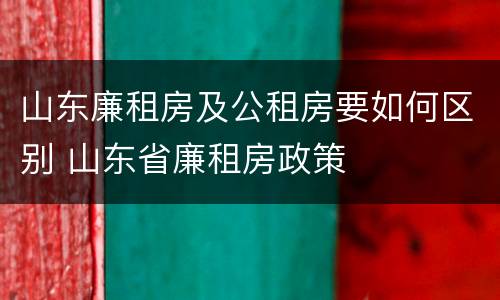 山东廉租房及公租房要如何区别 山东省廉租房政策