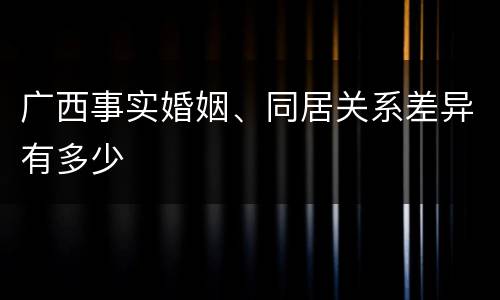 广西事实婚姻、同居关系差异有多少