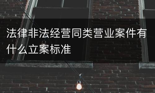 法律非法经营同类营业案件有什么立案标准