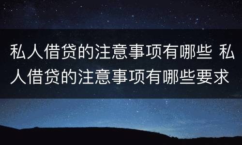 私人借贷的注意事项有哪些 私人借贷的注意事项有哪些要求
