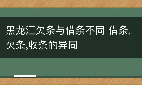 黑龙江欠条与借条不同 借条,欠条,收条的异同