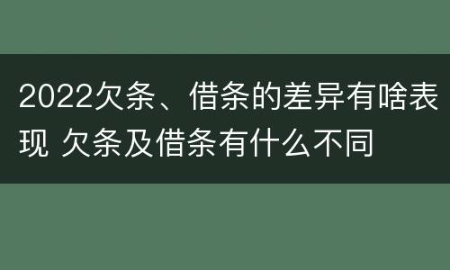 2022欠条、借条的差异有啥表现 欠条及借条有什么不同