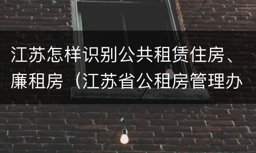 江苏怎样识别公共租赁住房、廉租房（江苏省公租房管理办法）