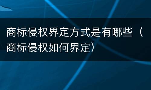 商标侵权界定方式是有哪些（商标侵权如何界定）
