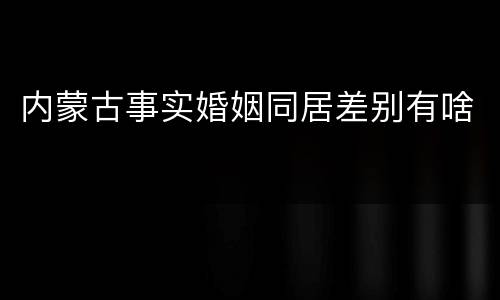 内蒙古事实婚姻同居差别有啥