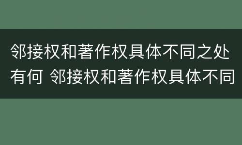 邻接权和著作权具体不同之处有何 邻接权和著作权具体不同之处有何区别