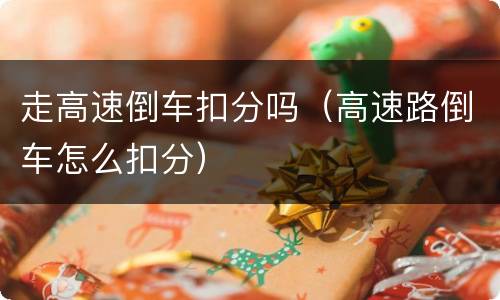 走高速倒车扣分吗（高速路倒车怎么扣分）