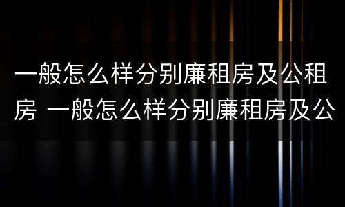 一般怎么样分别廉租房及公租房 一般怎么样分别廉租房及公租房呢