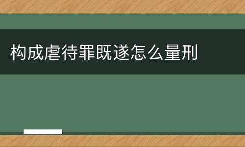 构成虐待罪既遂怎么量刑