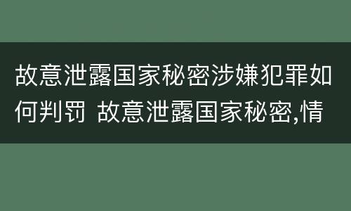 故意泄露国家秘密涉嫌犯罪如何判罚 故意泄露国家秘密,情节严重的,追究刑事责任