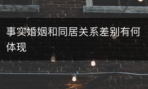 事实婚姻和同居关系差别有何体现