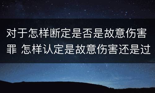 对于怎样断定是否是故意伤害罪 怎样认定是故意伤害还是过失