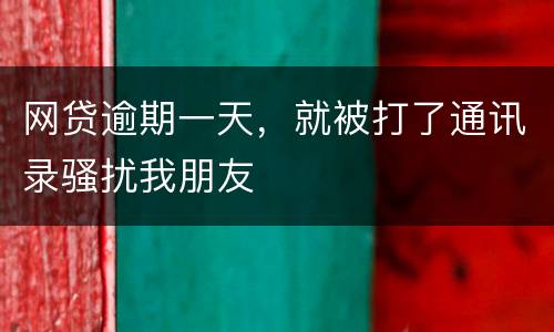 网贷逾期一天，就被打了通讯录骚扰我朋友