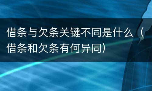 借条与欠条关键不同是什么（借条和欠条有何异同）