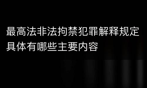 最高法非法拘禁犯罪解释规定具体有哪些主要内容