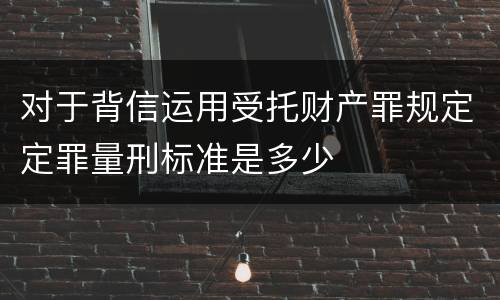 对于背信运用受托财产罪规定定罪量刑标准是多少
