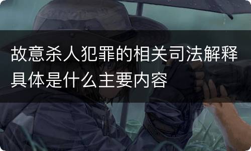 故意杀人犯罪的相关司法解释具体是什么主要内容