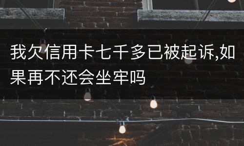 我欠信用卡七千多已被起诉,如果再不还会坐牢吗
