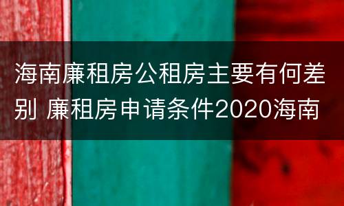 海南廉租房公租房主要有何差别 廉租房申请条件2020海南