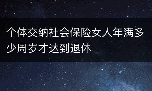 个体交纳社会保险女人年满多少周岁才达到退休