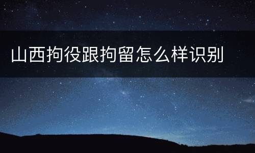 山西拘役跟拘留怎么样识别