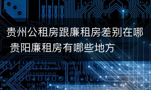 贵州公租房跟廉租房差别在哪 贵阳廉租房有哪些地方