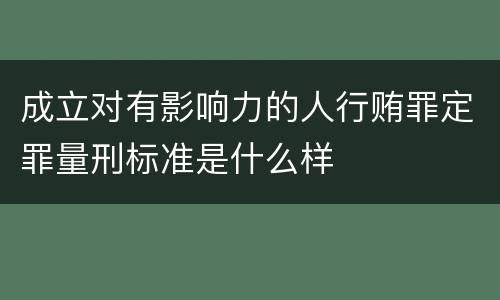 成立对有影响力的人行贿罪定罪量刑标准是什么样