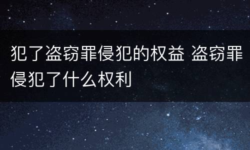 犯了盗窃罪侵犯的权益 盗窃罪侵犯了什么权利