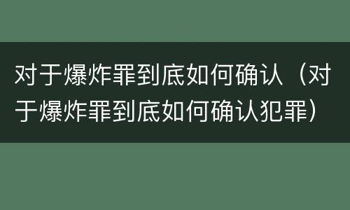 对于爆炸罪到底如何确认（对于爆炸罪到底如何确认犯罪）