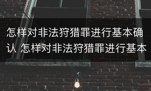 怎样对非法狩猎罪进行基本确认 怎样对非法狩猎罪进行基本确认认定