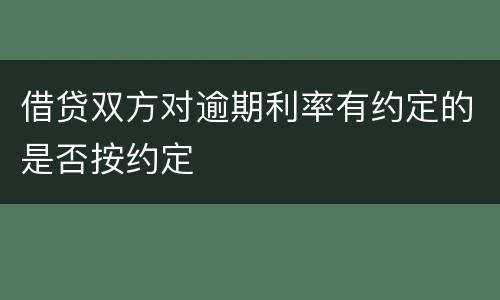 借贷双方对逾期利率有约定的是否按约定